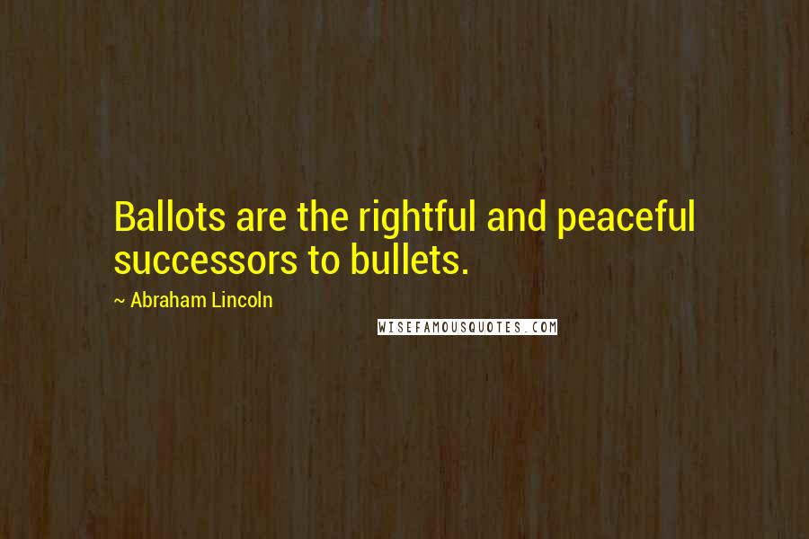 Abraham Lincoln Quotes: Ballots are the rightful and peaceful successors to bullets.