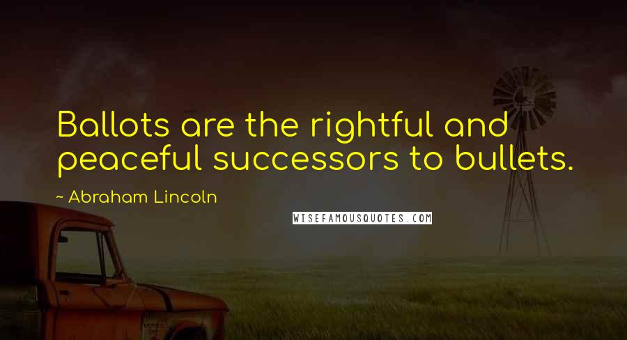 Abraham Lincoln Quotes: Ballots are the rightful and peaceful successors to bullets.