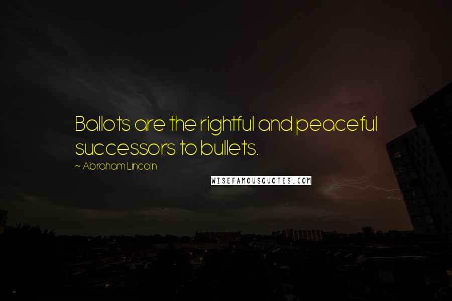 Abraham Lincoln Quotes: Ballots are the rightful and peaceful successors to bullets.