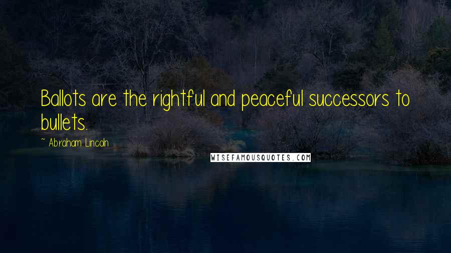 Abraham Lincoln Quotes: Ballots are the rightful and peaceful successors to bullets.