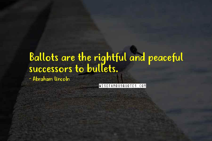 Abraham Lincoln Quotes: Ballots are the rightful and peaceful successors to bullets.