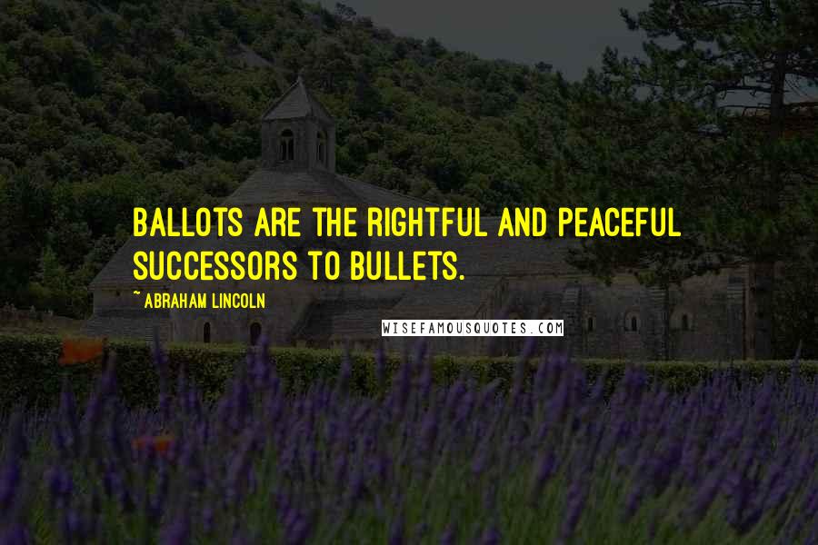 Abraham Lincoln Quotes: Ballots are the rightful and peaceful successors to bullets.