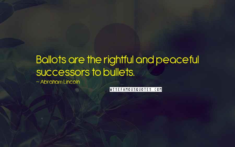 Abraham Lincoln Quotes: Ballots are the rightful and peaceful successors to bullets.