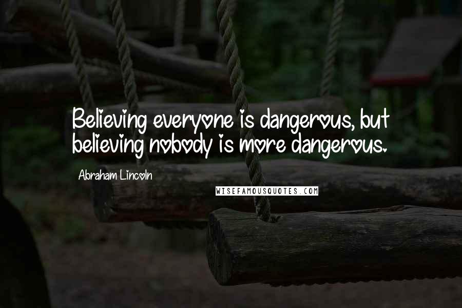 Abraham Lincoln Quotes: Believing everyone is dangerous, but believing nobody is more dangerous.
