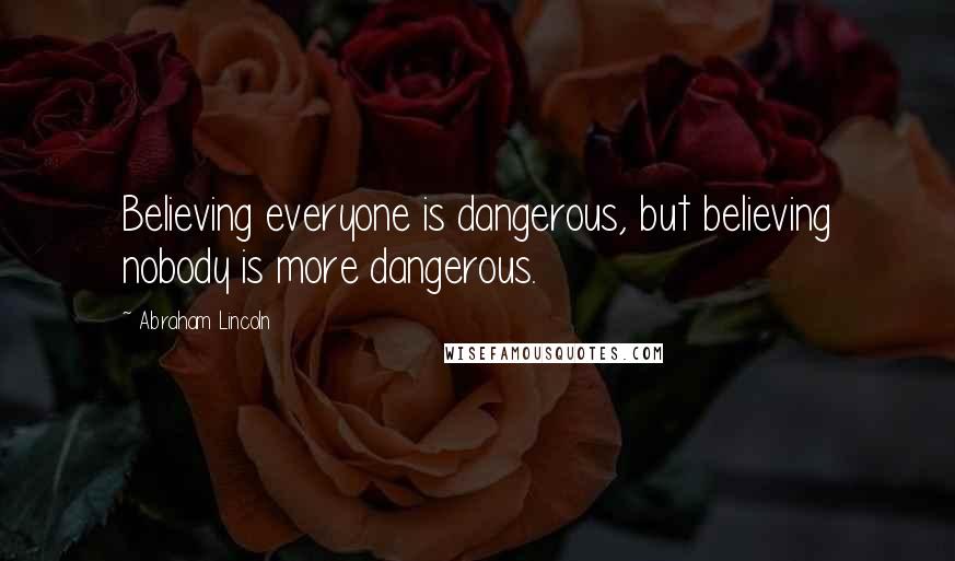Abraham Lincoln Quotes: Believing everyone is dangerous, but believing nobody is more dangerous.