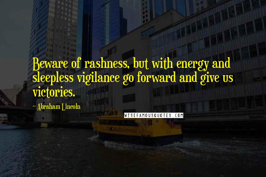 Abraham Lincoln Quotes: Beware of rashness, but with energy and sleepless vigilance go forward and give us victories.