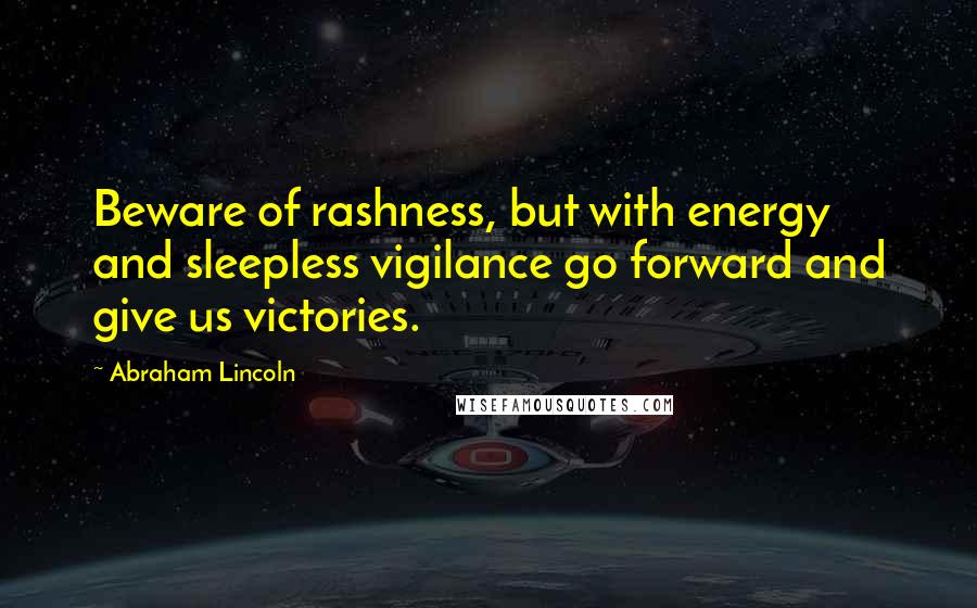 Abraham Lincoln Quotes: Beware of rashness, but with energy and sleepless vigilance go forward and give us victories.