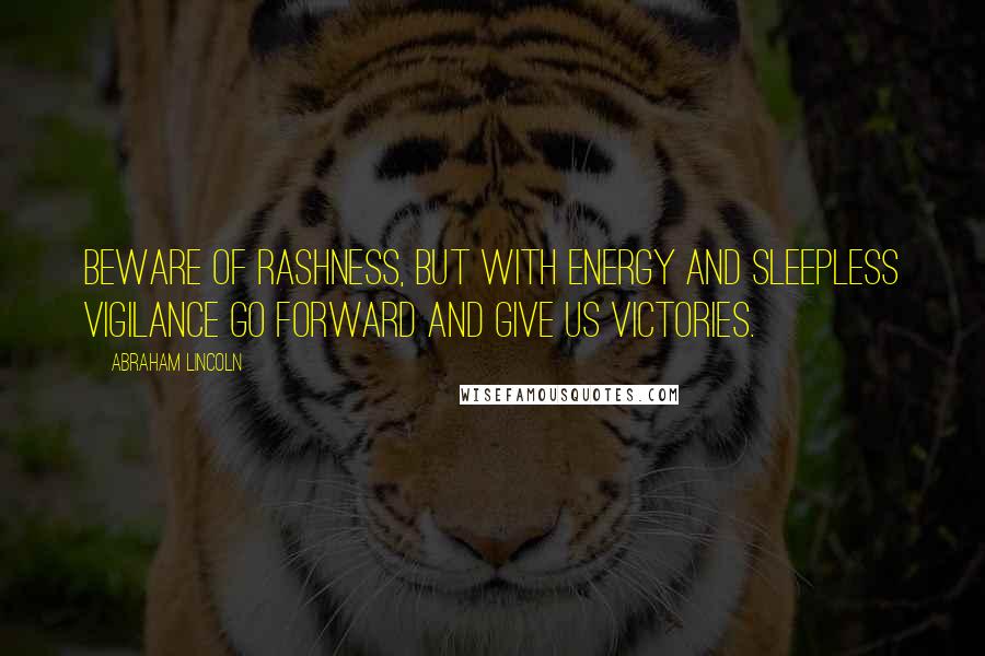 Abraham Lincoln Quotes: Beware of rashness, but with energy and sleepless vigilance go forward and give us victories.