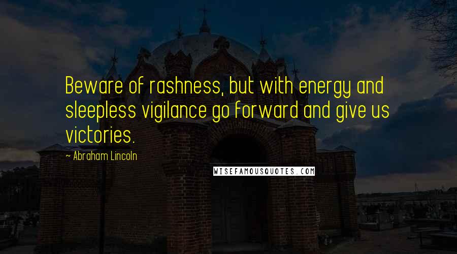 Abraham Lincoln Quotes: Beware of rashness, but with energy and sleepless vigilance go forward and give us victories.