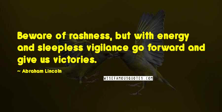 Abraham Lincoln Quotes: Beware of rashness, but with energy and sleepless vigilance go forward and give us victories.