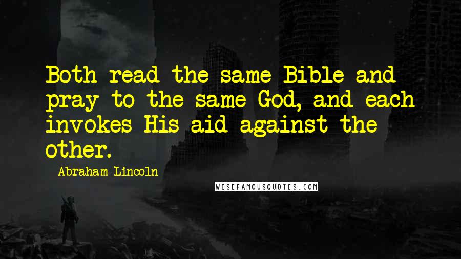 Abraham Lincoln Quotes: Both read the same Bible and pray to the same God, and each invokes His aid against the other.