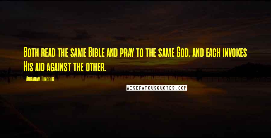 Abraham Lincoln Quotes: Both read the same Bible and pray to the same God, and each invokes His aid against the other.