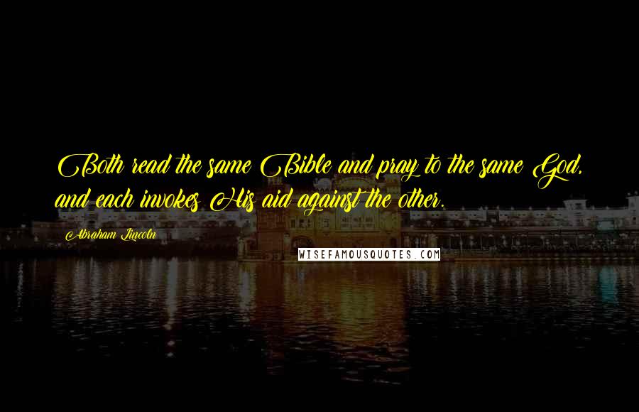 Abraham Lincoln Quotes: Both read the same Bible and pray to the same God, and each invokes His aid against the other.