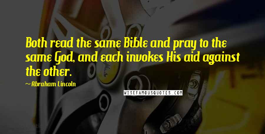 Abraham Lincoln Quotes: Both read the same Bible and pray to the same God, and each invokes His aid against the other.