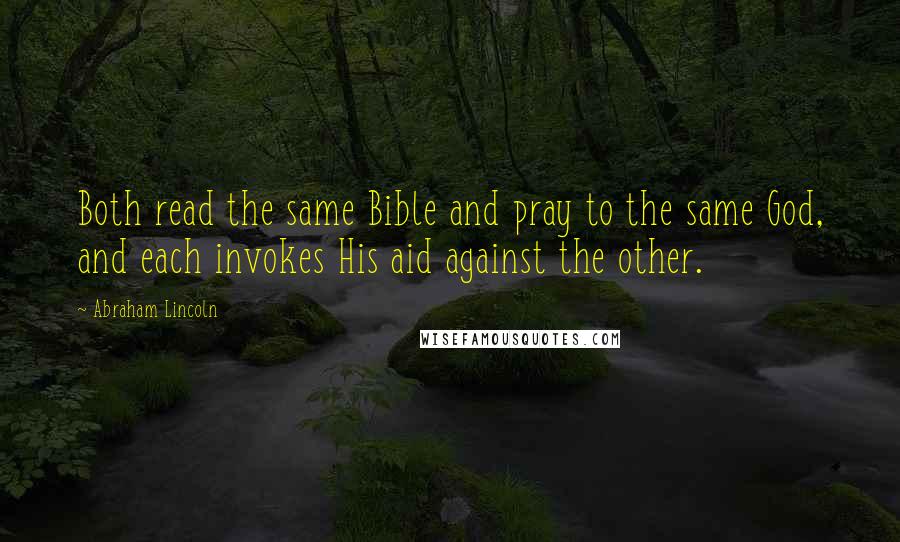 Abraham Lincoln Quotes: Both read the same Bible and pray to the same God, and each invokes His aid against the other.