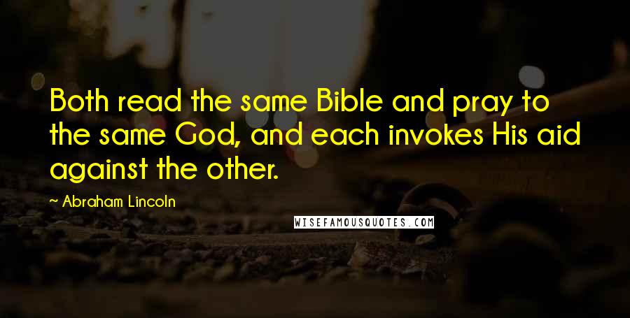 Abraham Lincoln Quotes: Both read the same Bible and pray to the same God, and each invokes His aid against the other.