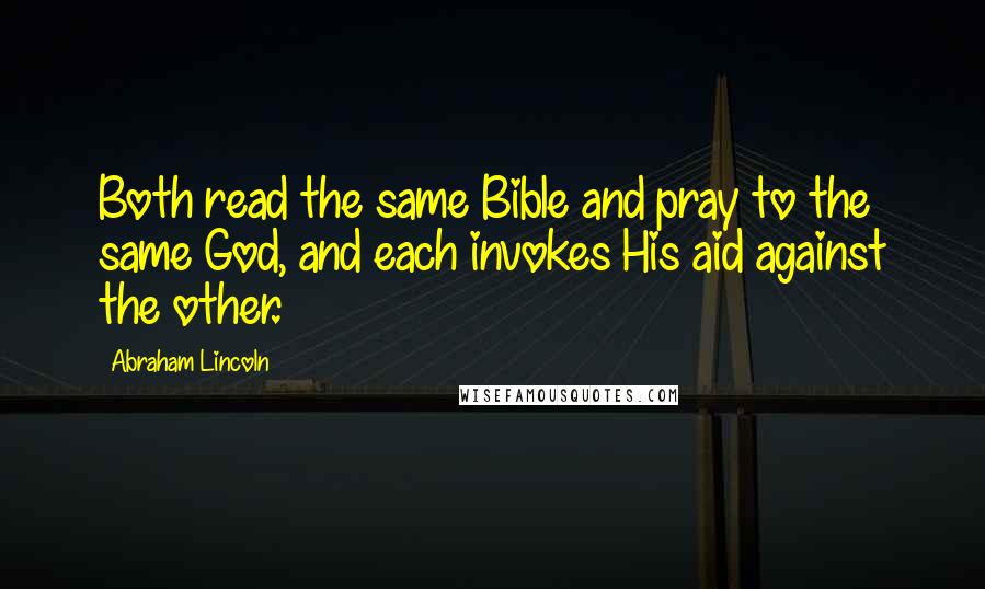 Abraham Lincoln Quotes: Both read the same Bible and pray to the same God, and each invokes His aid against the other.