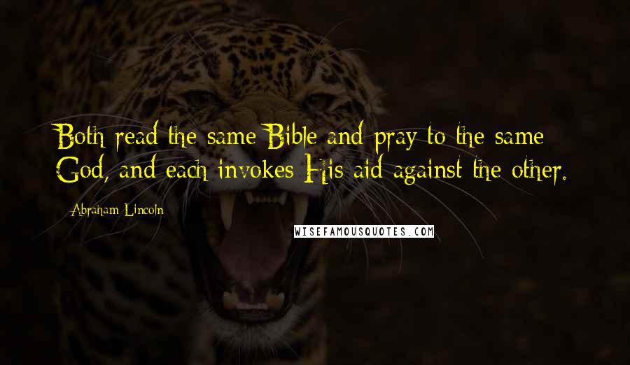 Abraham Lincoln Quotes: Both read the same Bible and pray to the same God, and each invokes His aid against the other.