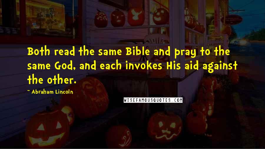 Abraham Lincoln Quotes: Both read the same Bible and pray to the same God, and each invokes His aid against the other.