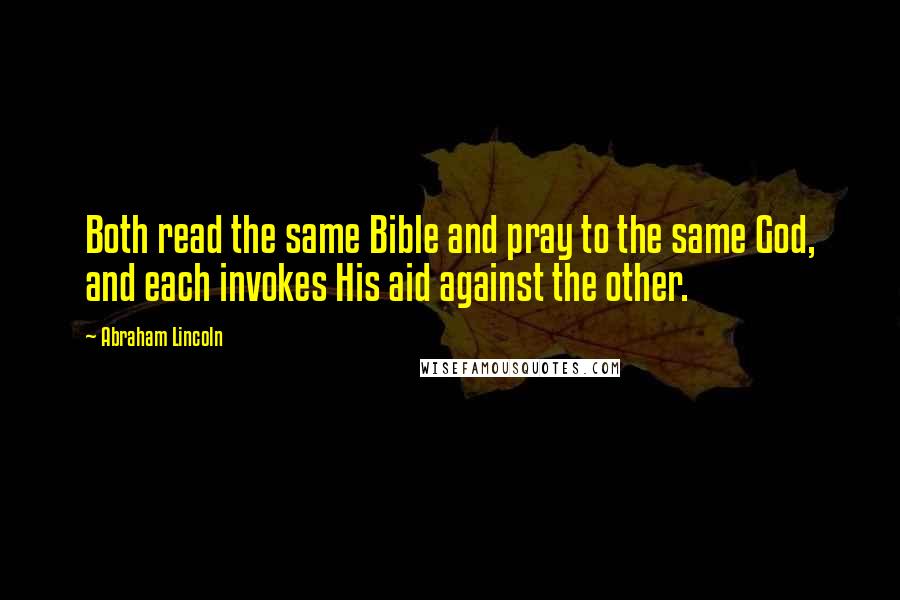 Abraham Lincoln Quotes: Both read the same Bible and pray to the same God, and each invokes His aid against the other.