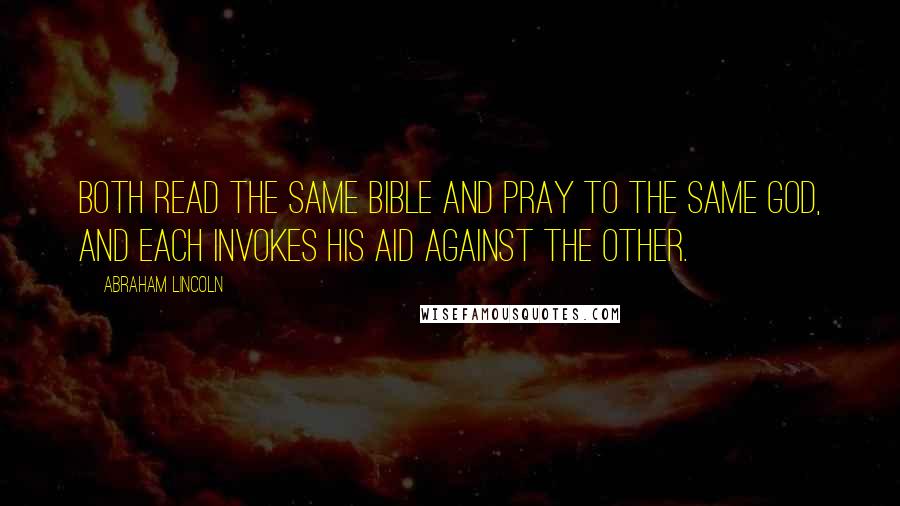 Abraham Lincoln Quotes: Both read the same Bible and pray to the same God, and each invokes His aid against the other.