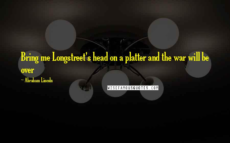 Abraham Lincoln Quotes: Bring me Longstreet's head on a platter and the war will be over