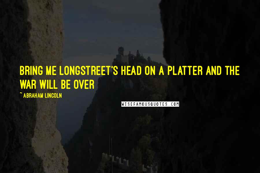 Abraham Lincoln Quotes: Bring me Longstreet's head on a platter and the war will be over