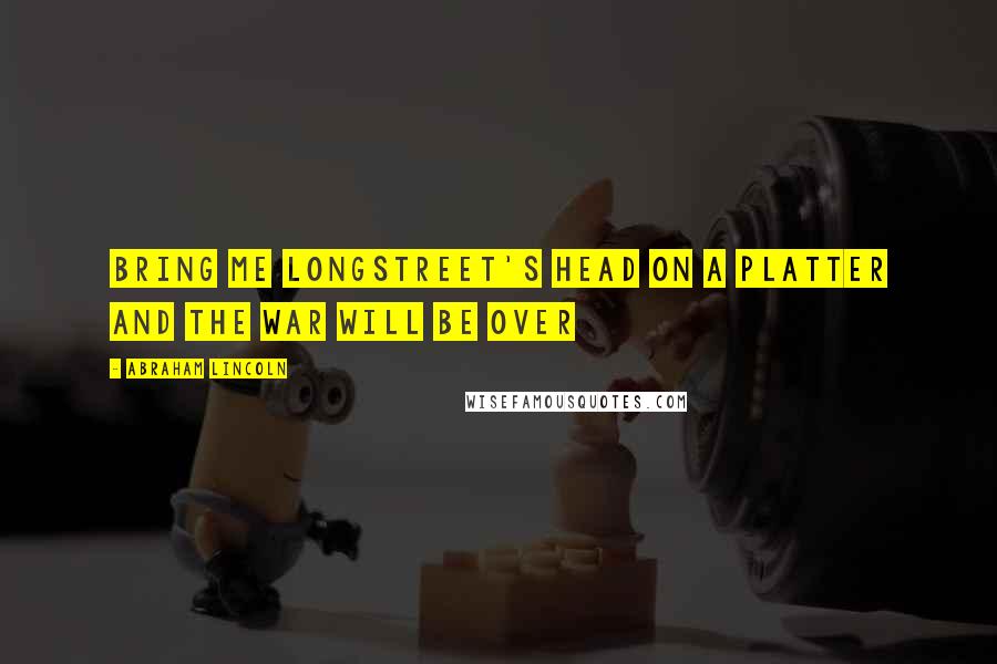 Abraham Lincoln Quotes: Bring me Longstreet's head on a platter and the war will be over