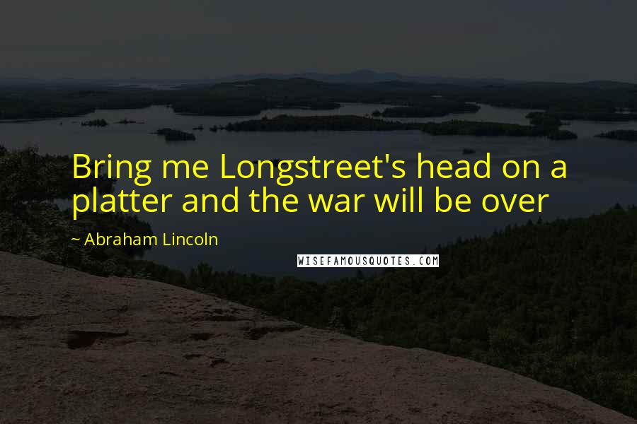 Abraham Lincoln Quotes: Bring me Longstreet's head on a platter and the war will be over