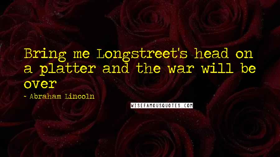 Abraham Lincoln Quotes: Bring me Longstreet's head on a platter and the war will be over