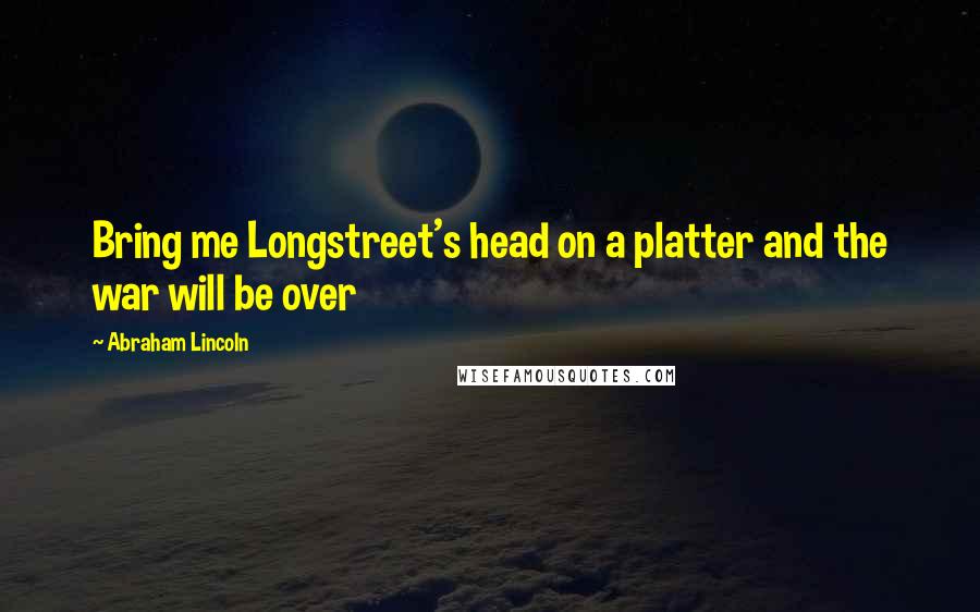 Abraham Lincoln Quotes: Bring me Longstreet's head on a platter and the war will be over