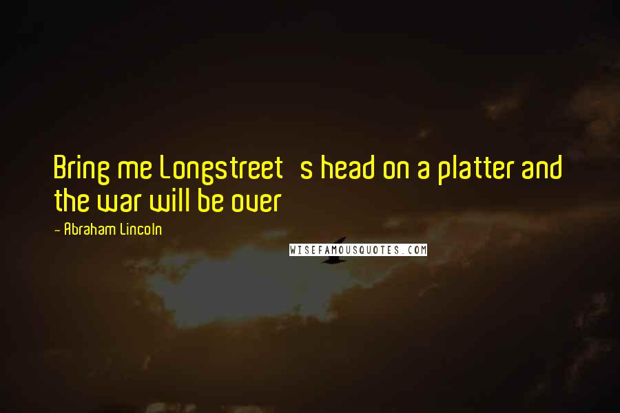 Abraham Lincoln Quotes: Bring me Longstreet's head on a platter and the war will be over