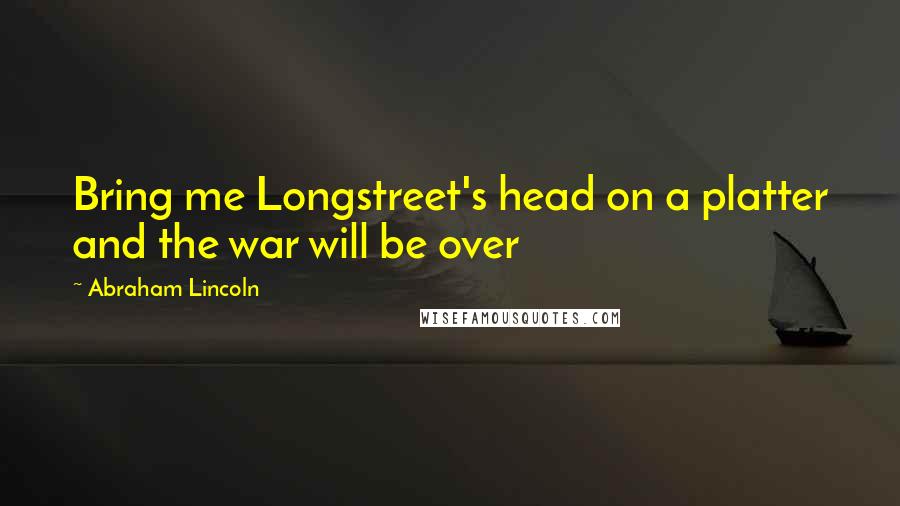 Abraham Lincoln Quotes: Bring me Longstreet's head on a platter and the war will be over