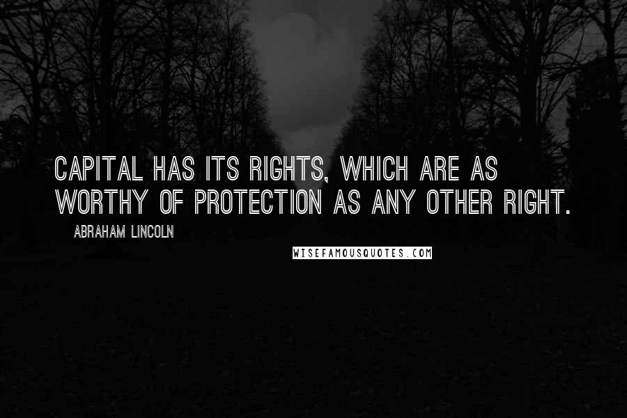 Abraham Lincoln Quotes: Capital has its rights, which are as worthy of protection as any other right.