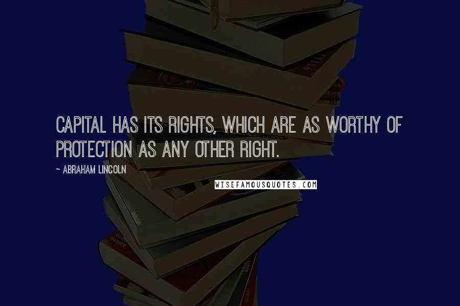 Abraham Lincoln Quotes: Capital has its rights, which are as worthy of protection as any other right.