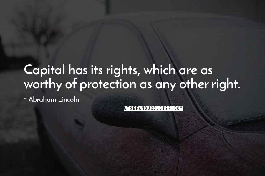 Abraham Lincoln Quotes: Capital has its rights, which are as worthy of protection as any other right.