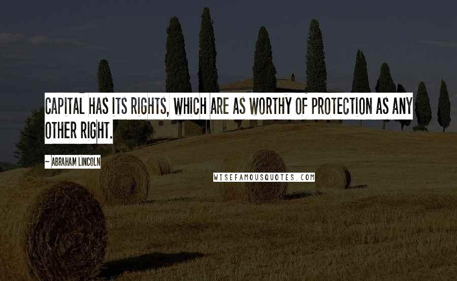 Abraham Lincoln Quotes: Capital has its rights, which are as worthy of protection as any other right.