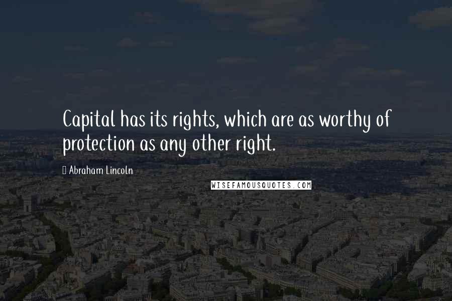 Abraham Lincoln Quotes: Capital has its rights, which are as worthy of protection as any other right.