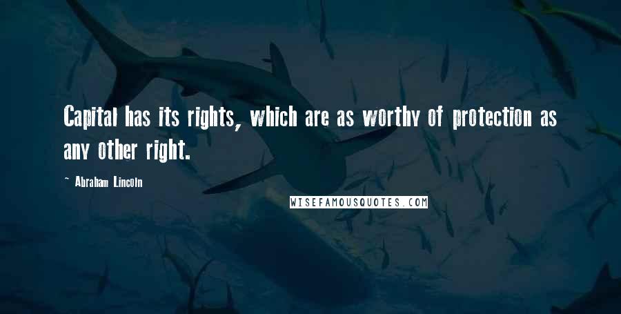 Abraham Lincoln Quotes: Capital has its rights, which are as worthy of protection as any other right.