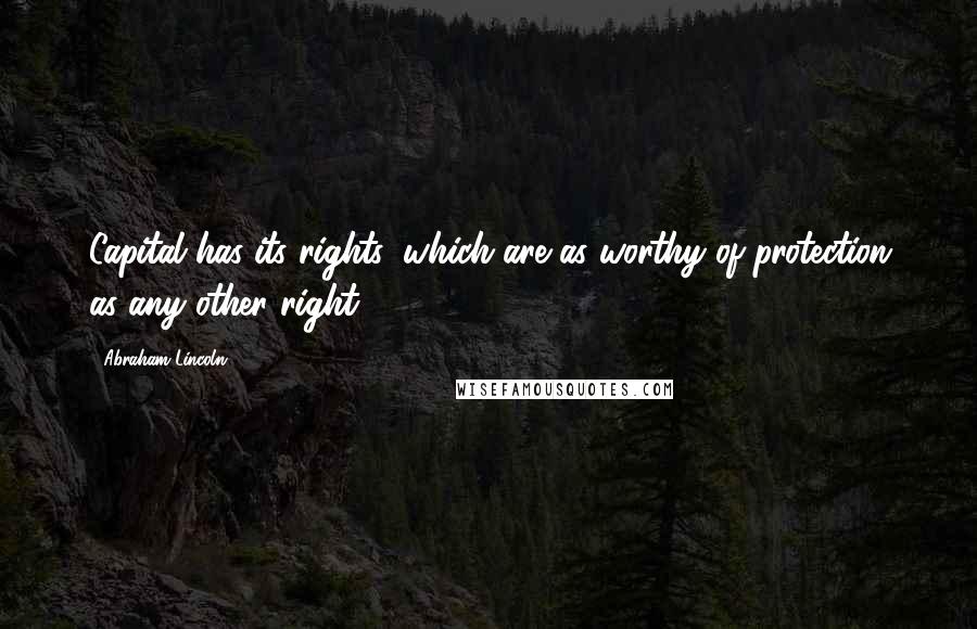 Abraham Lincoln Quotes: Capital has its rights, which are as worthy of protection as any other right.