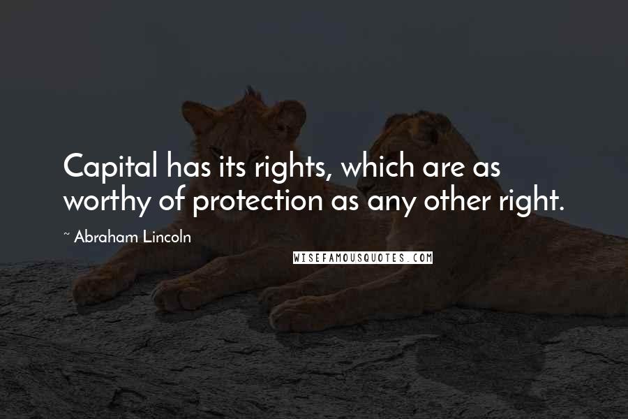 Abraham Lincoln Quotes: Capital has its rights, which are as worthy of protection as any other right.