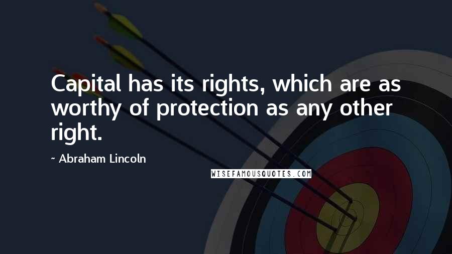 Abraham Lincoln Quotes: Capital has its rights, which are as worthy of protection as any other right.