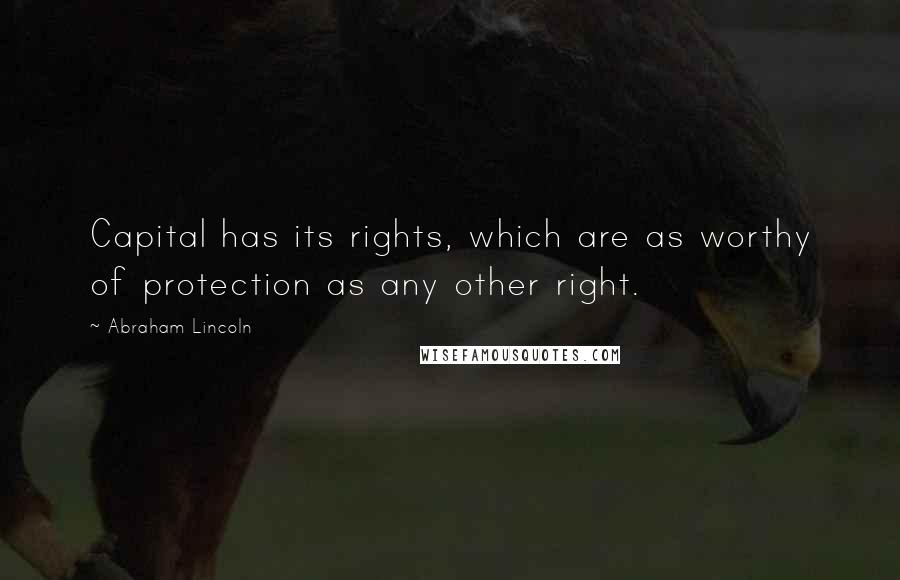 Abraham Lincoln Quotes: Capital has its rights, which are as worthy of protection as any other right.
