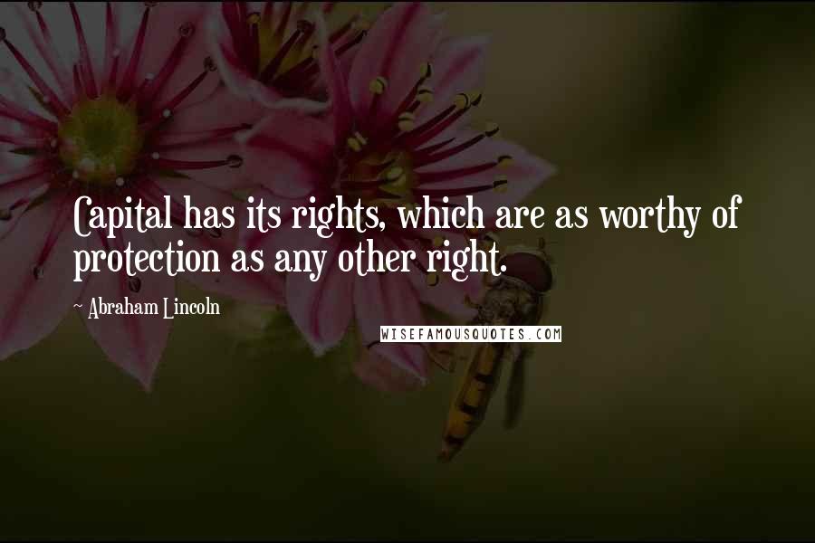 Abraham Lincoln Quotes: Capital has its rights, which are as worthy of protection as any other right.