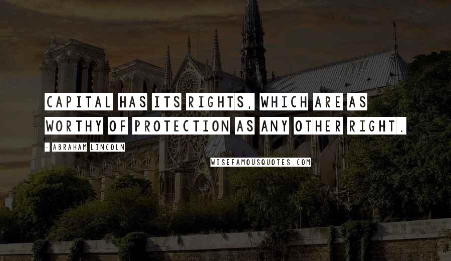 Abraham Lincoln Quotes: Capital has its rights, which are as worthy of protection as any other right.