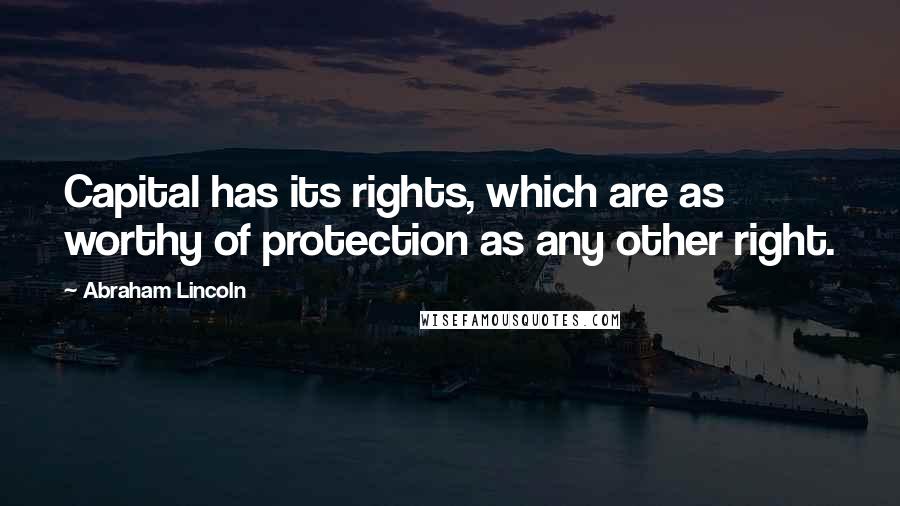 Abraham Lincoln Quotes: Capital has its rights, which are as worthy of protection as any other right.