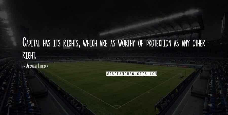 Abraham Lincoln Quotes: Capital has its rights, which are as worthy of protection as any other right.