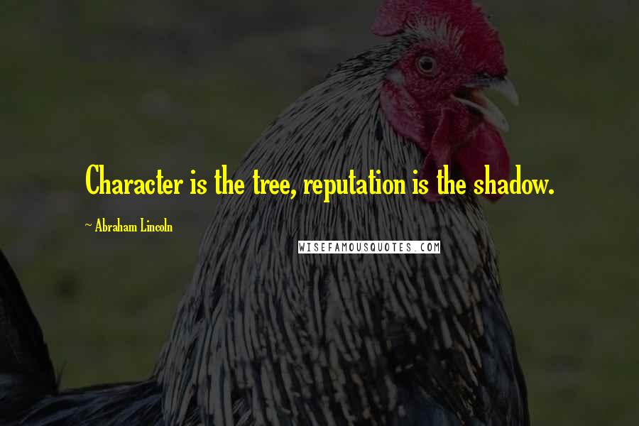 Abraham Lincoln Quotes: Character is the tree, reputation is the shadow.