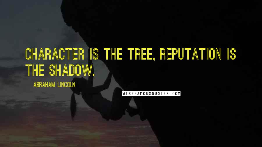 Abraham Lincoln Quotes: Character is the tree, reputation is the shadow.