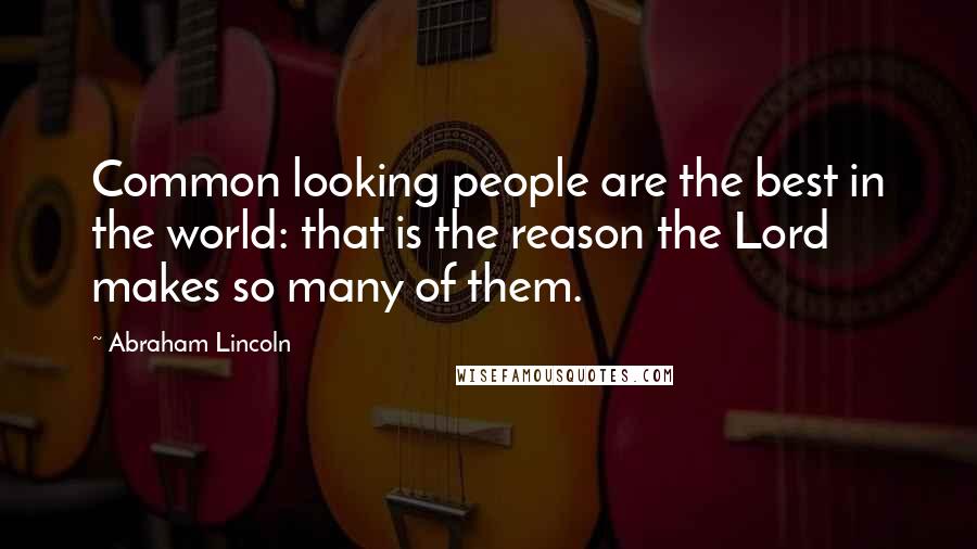 Abraham Lincoln Quotes: Common looking people are the best in the world: that is the reason the Lord makes so many of them.